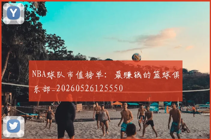 NBA球队市值榜单：最赚钱的篮球俱乐部_20260526125550