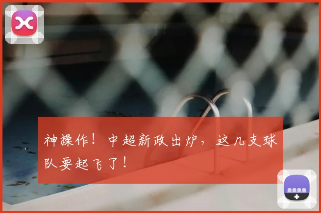 神操作!中超新政出炉,这几支球队要起飞了!