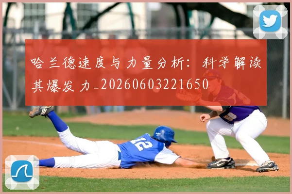 哈兰德速度与力量分析：科学解读其爆发力_20260603221650