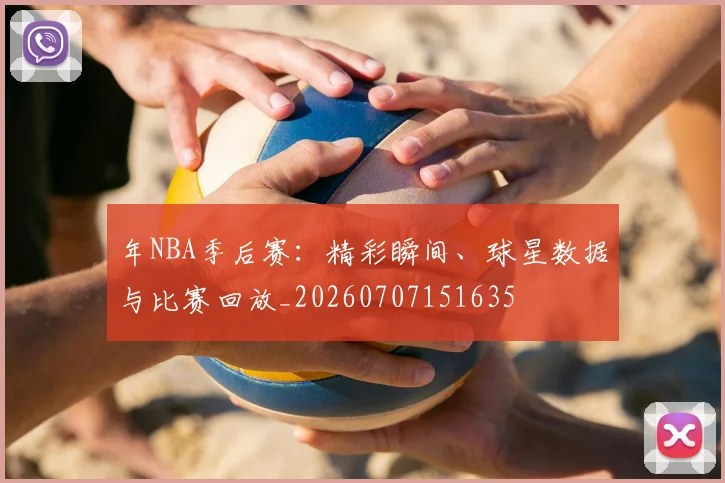 年NBA季后赛:精彩瞬间、球星数据与比赛回放_20260707151635