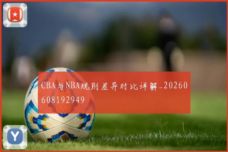 CBA与NBA规则差异对比详解_20260608192949