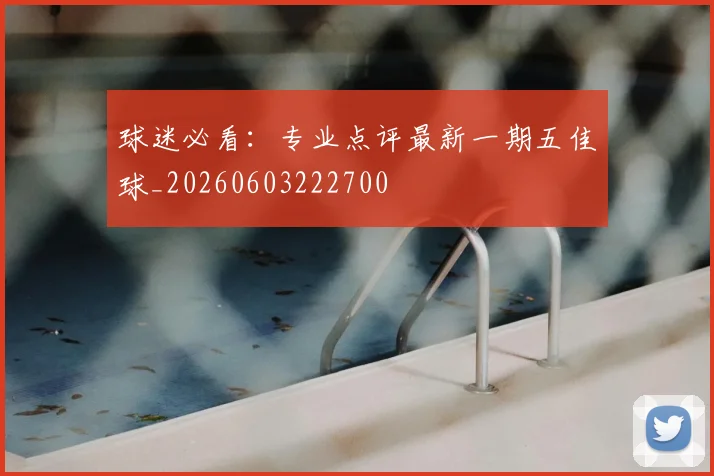 球迷必看：专业点评最新一期五佳球_20260603222700