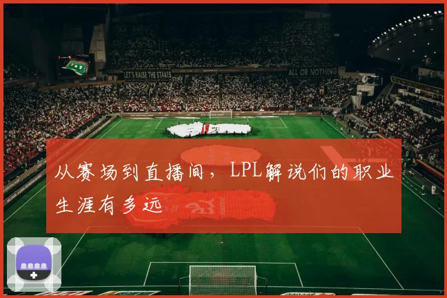 从赛场到直播间,LPL解说们的职业生涯有多远