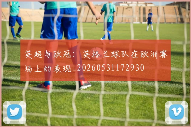 英超与欧冠:英格兰球队在欧洲赛场上的表现_20260531172930