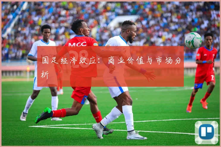国足经济效应：商业价值与市场分析