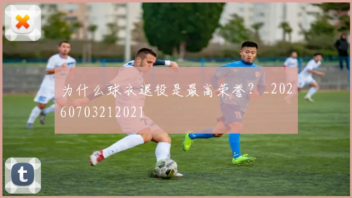 为什么球衣退役是最高荣誉?_20260703212021