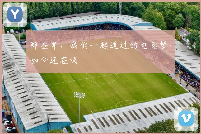 那些年,我们一起追过的电竞梦,如今还在吗