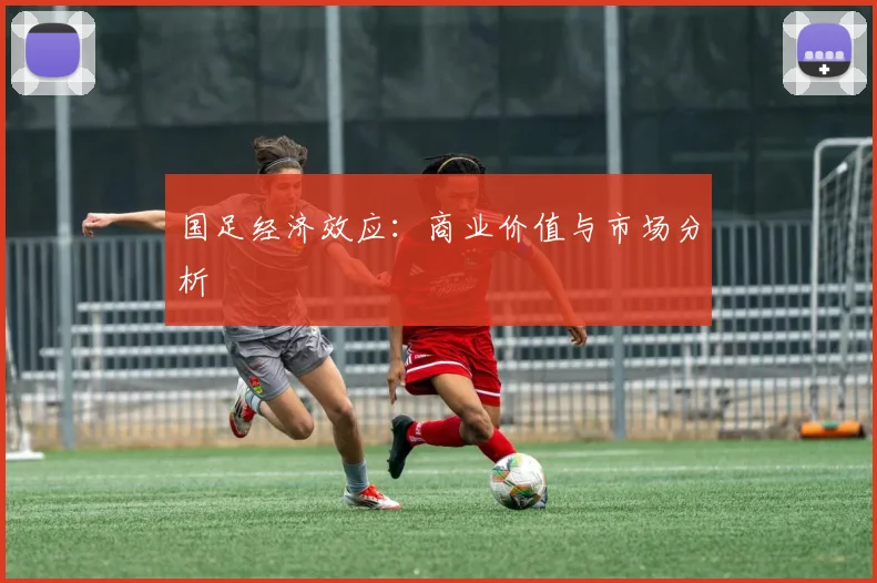 国足经济效应：商业价值与市场分析