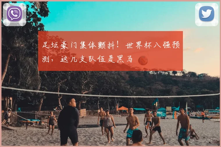足坛豪门集体颤抖！世界杯八强预测，这几支队伍是黑马