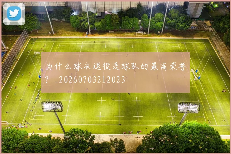 为什么球衣退役是球队的最高荣誉?_20260703212023