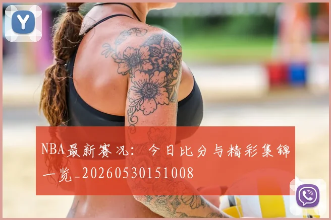 NBA最新赛况：今日比分与精彩集锦一览_20260530151008