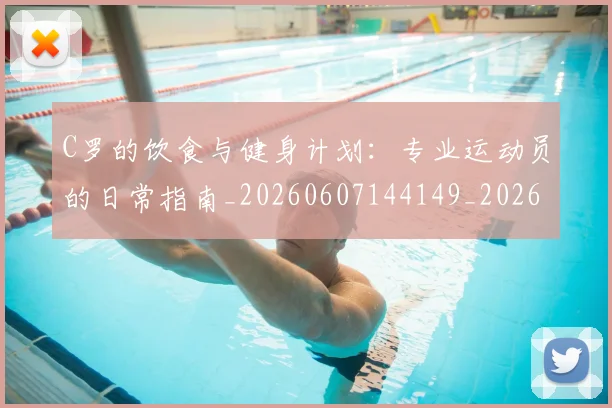 C罗的饮食与健身计划：专业运动员的日常指南_20260607144149_20260702042546