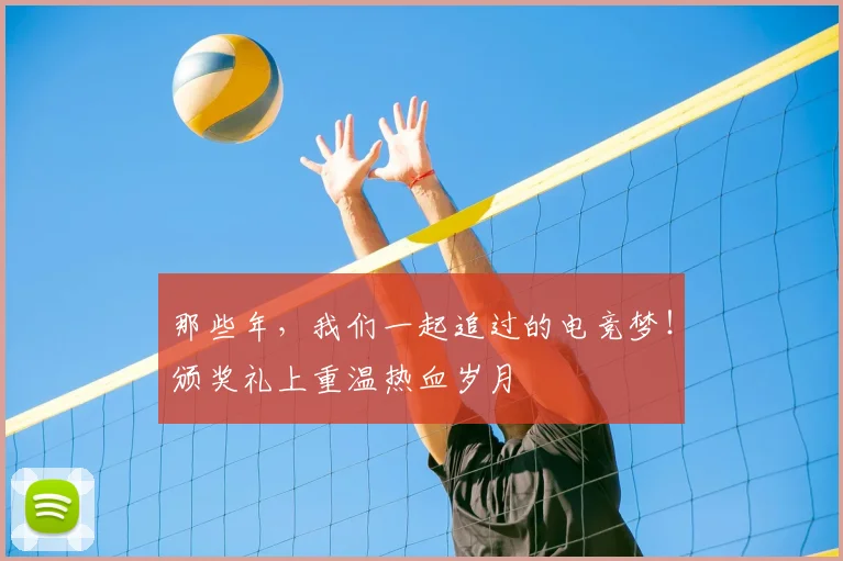 那些年，我们一起追过的电竞梦！颁奖礼上重温热血岁月