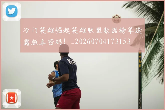 冷门英雄崛起英雄联盟数据榜单透露版本密码!_20260704173153