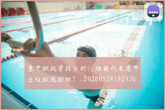 意甲欧战资格分析：谁能代表意甲出征欧冠欧联？_20260528192936