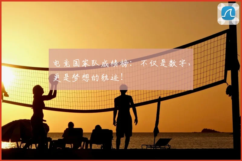 电竞国家队成绩榜:不仅是数字,更是梦想的轨迹!