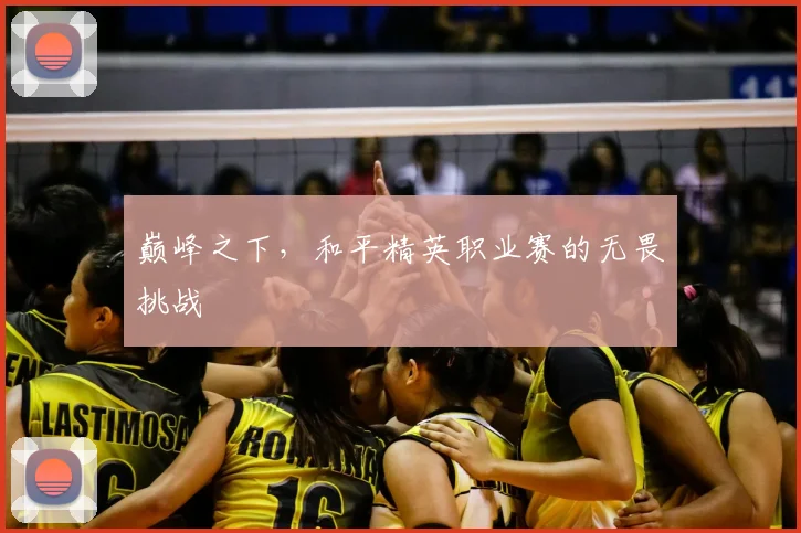 巅峰之下，和平精英职业赛的无畏挑战