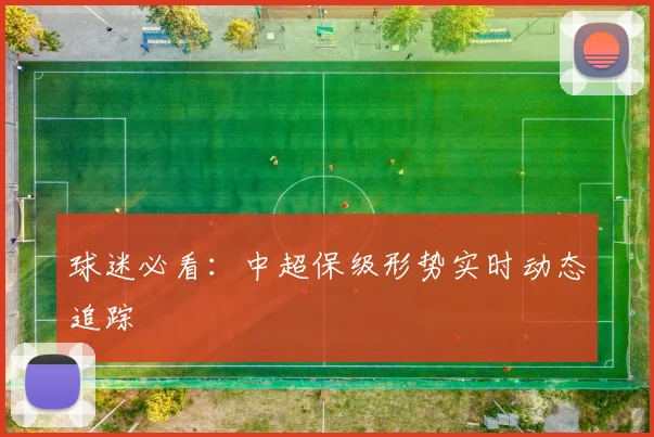 球迷必看:中超保级形势实时动态追踪