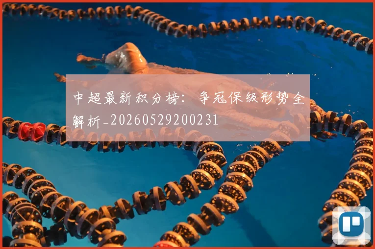 中超最新积分榜：争冠保级形势全解析_20260529200231