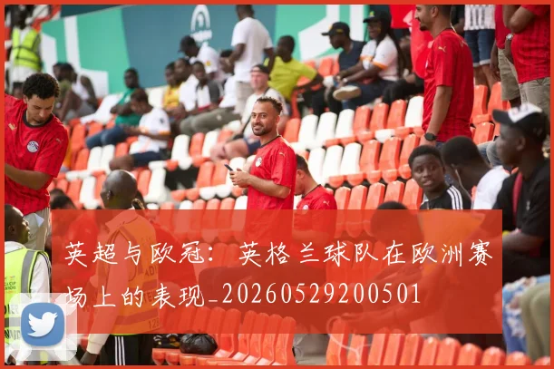 英超与欧冠：英格兰球队在欧洲赛场上的表现_20260529200501